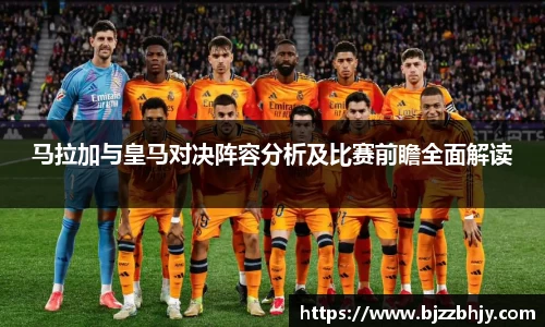 马拉加与皇马对决阵容分析及比赛前瞻全面解读